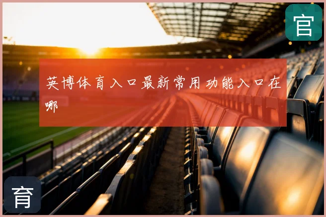 英博体育入口最新常用功能入口在哪