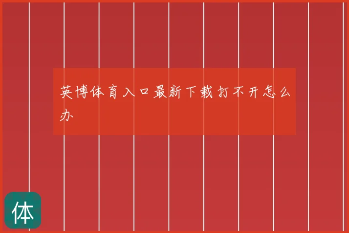英博体育入口最新下载打不开怎么办