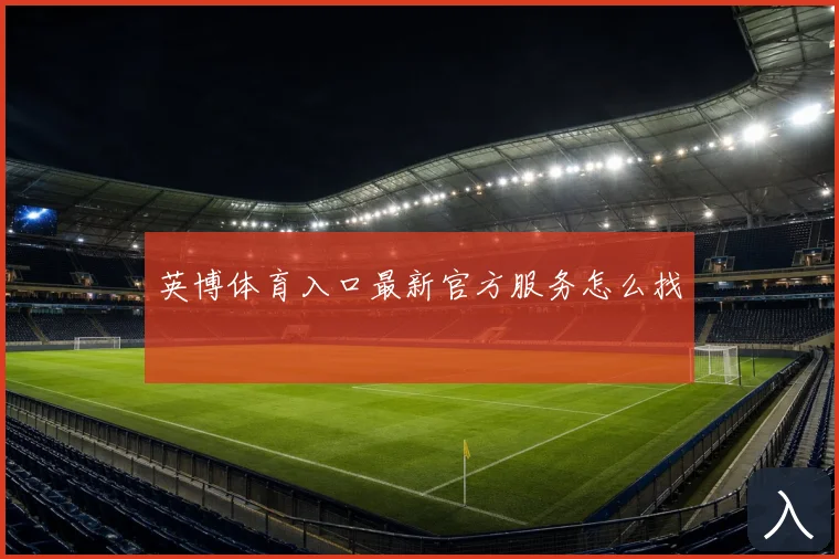 英博体育入口最新官方服务怎么找
