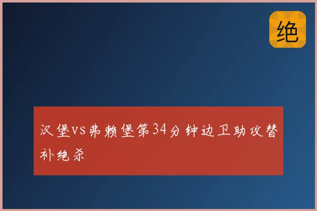 汉堡vs弗赖堡第34分钟边卫助攻替补绝杀