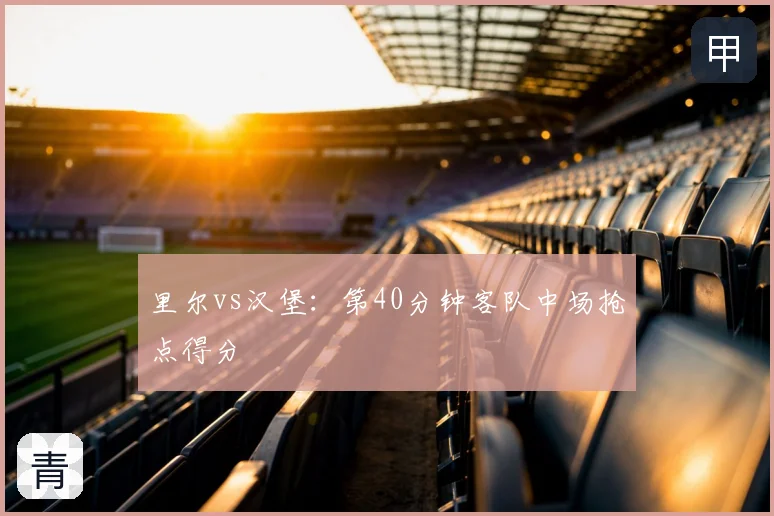 里尔vs汉堡：第40分钟客队中场抢点得分