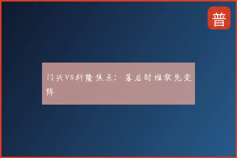 门兴vs科隆焦点:落后时谁敢先变阵